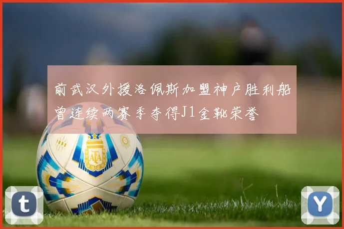 前武汉外援洛佩斯加盟神户胜利船曾连续两赛季夺得J1金靴荣誉