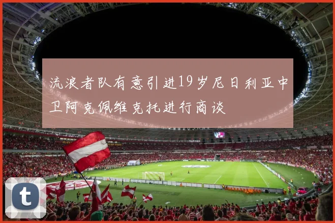 流浪者队有意引进19岁尼日利亚中卫阿克佩维克托进行商谈