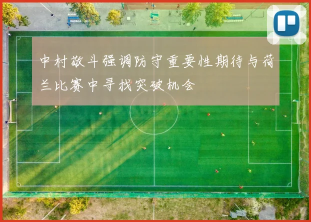 中村敬斗强调防守重要性期待与荷兰比赛中寻找突破机会