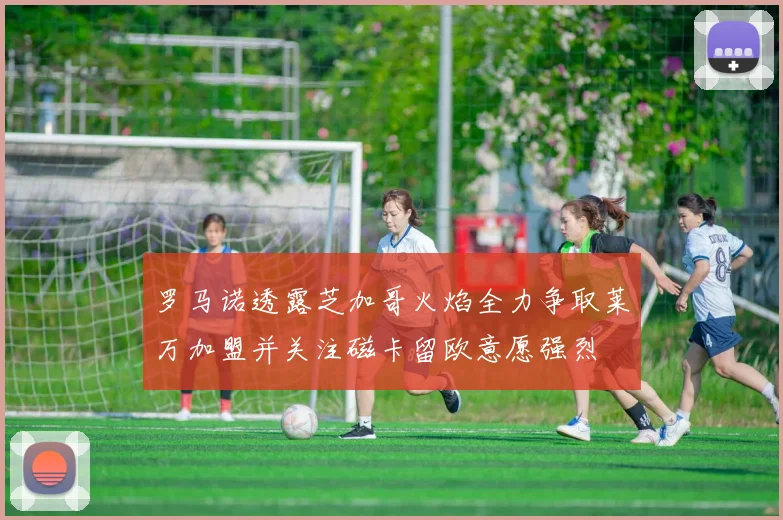 罗马诺透露芝加哥火焰全力争取莱万加盟并关注磁卡留欧意愿强烈