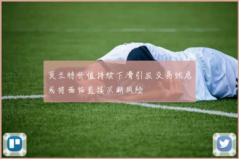 莫兰特价值持续下滑引发交易忧虑或将面临直接买断风险