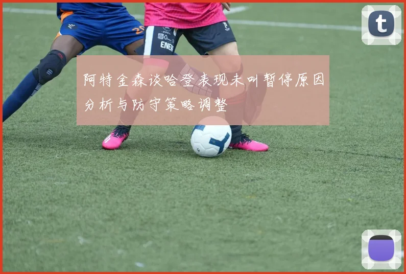 阿特金森谈哈登表现未叫暂停原因分析与防守策略调整