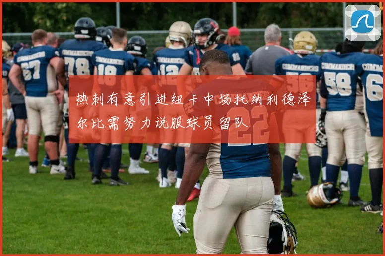 热刺有意引进纽卡中场托纳利德泽尔比需努力说服球员留队