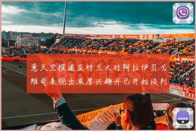 意天空报道亚特兰大对阿拉伊贝戈维奇表现出浓厚兴趣并已开始谈判