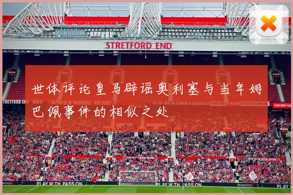 世体评论皇马辟谣奥利塞与当年姆巴佩事件的相似之处