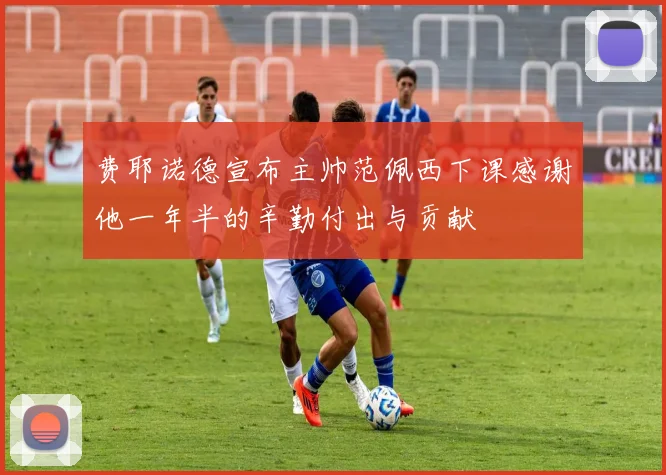 费耶诺德宣布主帅范佩西下课感谢他一年半的辛勤付出与贡献